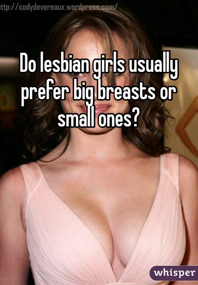Do lesbian girls usually prefer big breasts or small ones?
