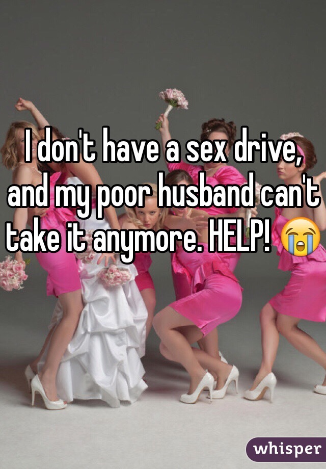 I don't have a sex drive, and my poor husband can't take it anymore. HELP! 😭