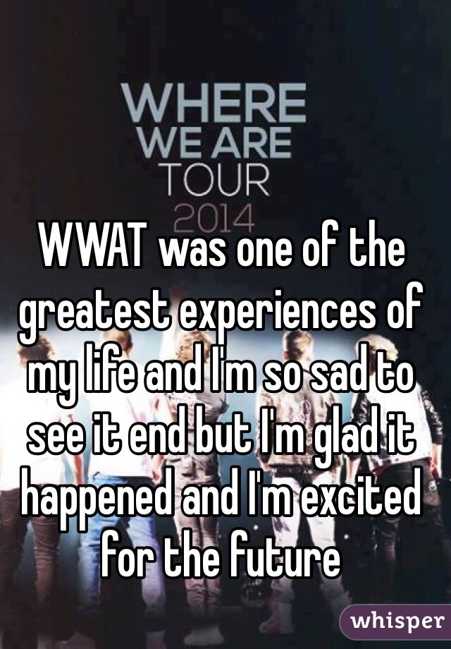 WWAT was one of the greatest experiences of my life and I'm so sad to see it end but I'm glad it happened and I'm excited for the future