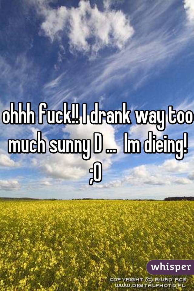 ohhh fuck!! I drank way too much sunny D ...  Im dieing! ;0 