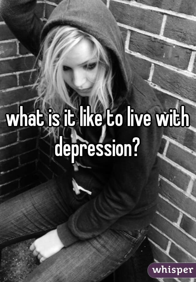 what is it like to live with depression? 