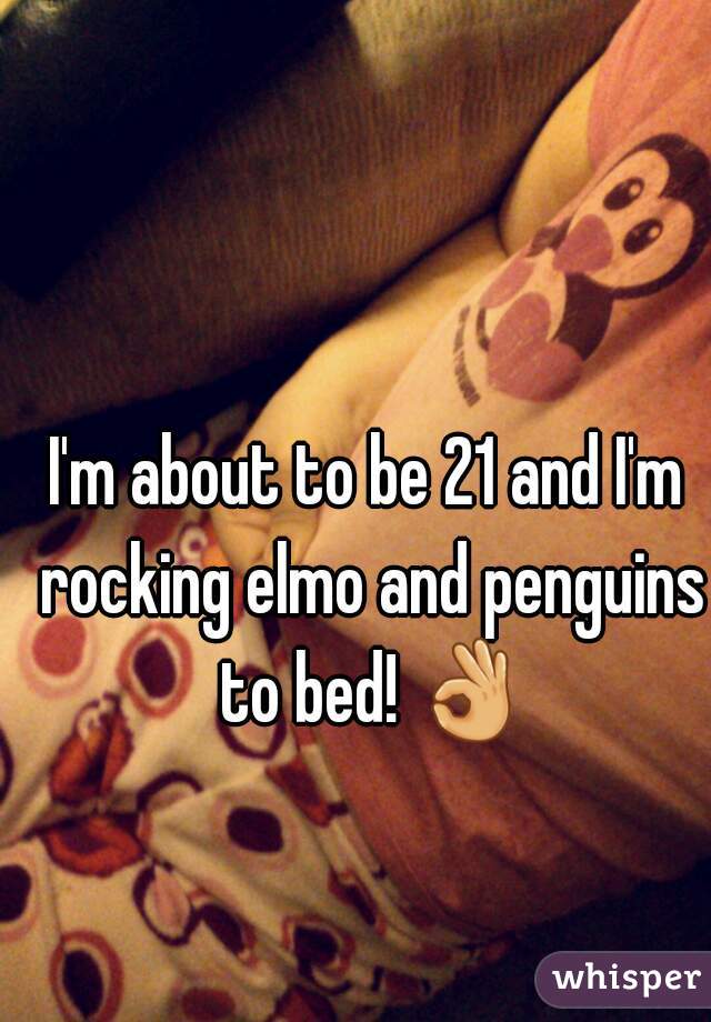 I'm about to be 21 and I'm rocking elmo and penguins to bed! 👌 