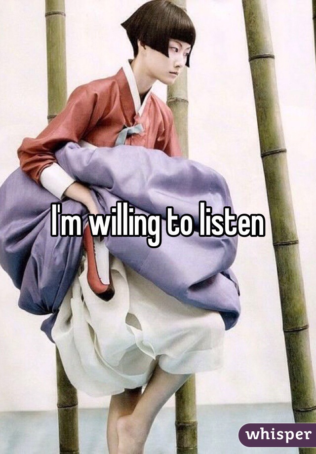 I'm willing to listen 