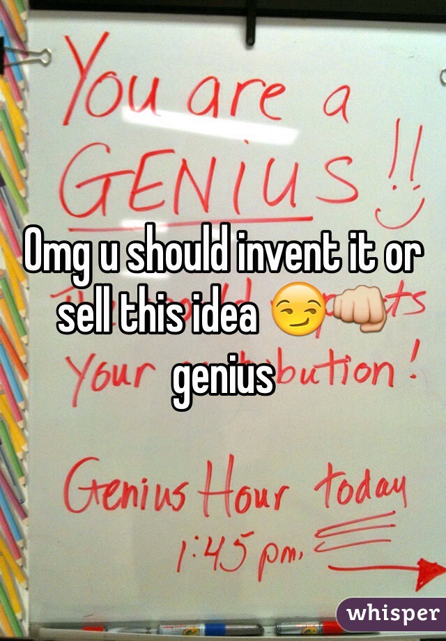 Omg u should invent it or sell this idea 😏👊 genius 