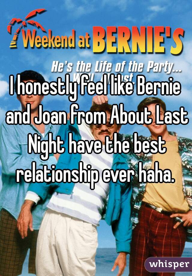 I honestly feel like Bernie and Joan from About Last Night have the best relationship ever haha. 