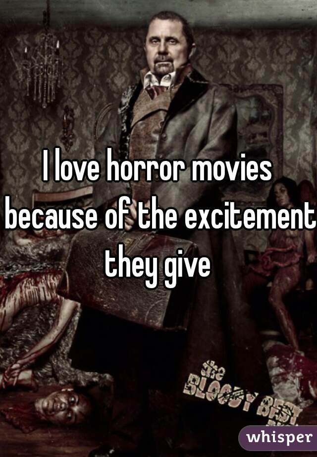 I love horror movies because of the excitement they give 