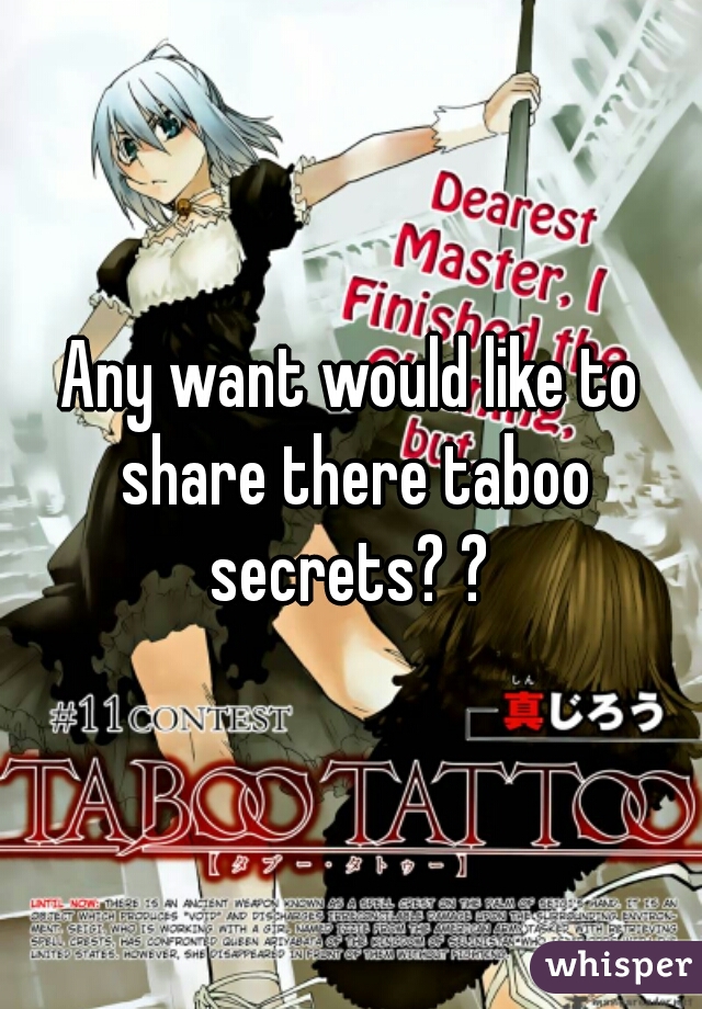 Any want would like to share there taboo secrets? ? 