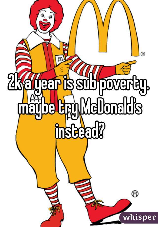 2k a year is sub poverty. maybe try McDonald's instead?
