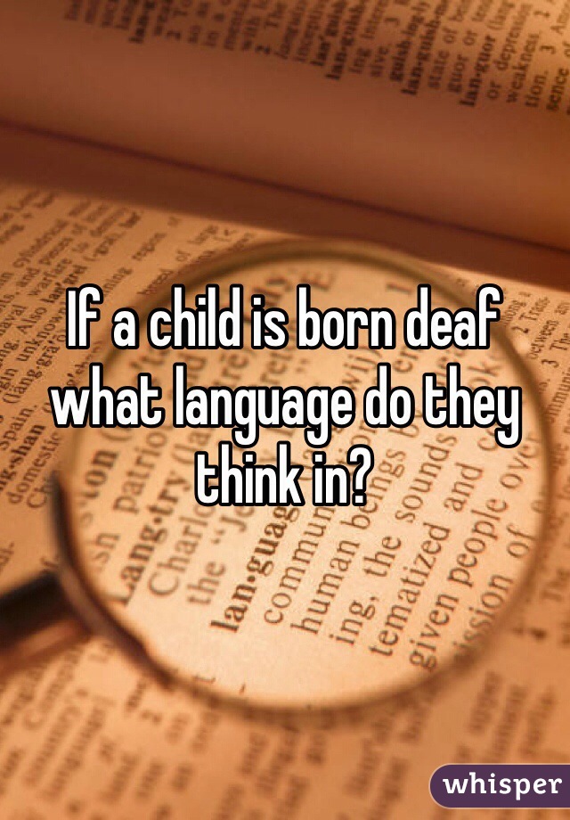If a child is born deaf what language do they think in?