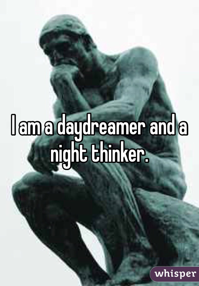 I am a daydreamer and a night thinker. 