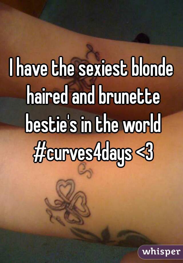 I have the sexiest blonde haired and brunette bestie's in the world #curves4days <3