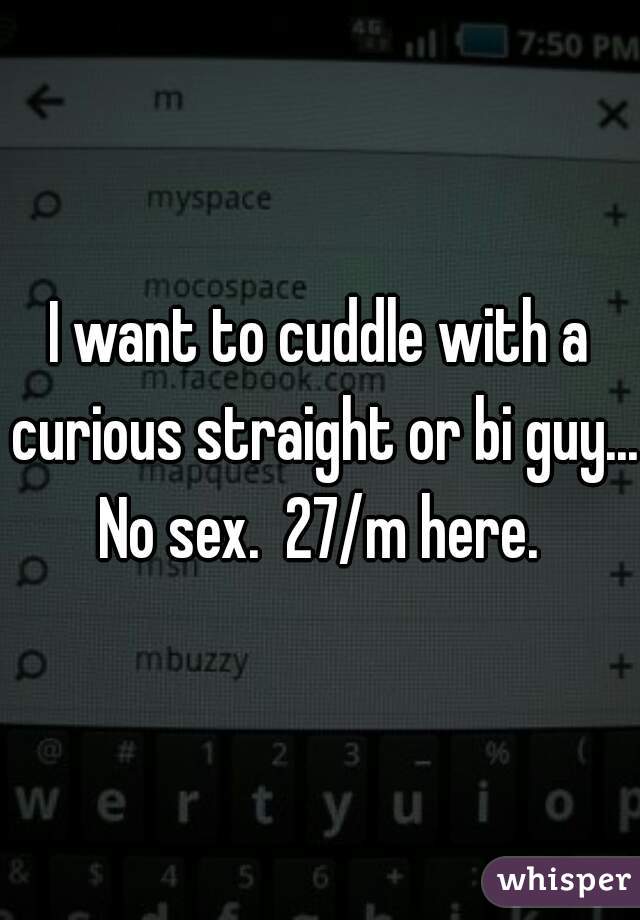 I want to cuddle with a curious straight or bi guy...  No sex.  27/m here.  