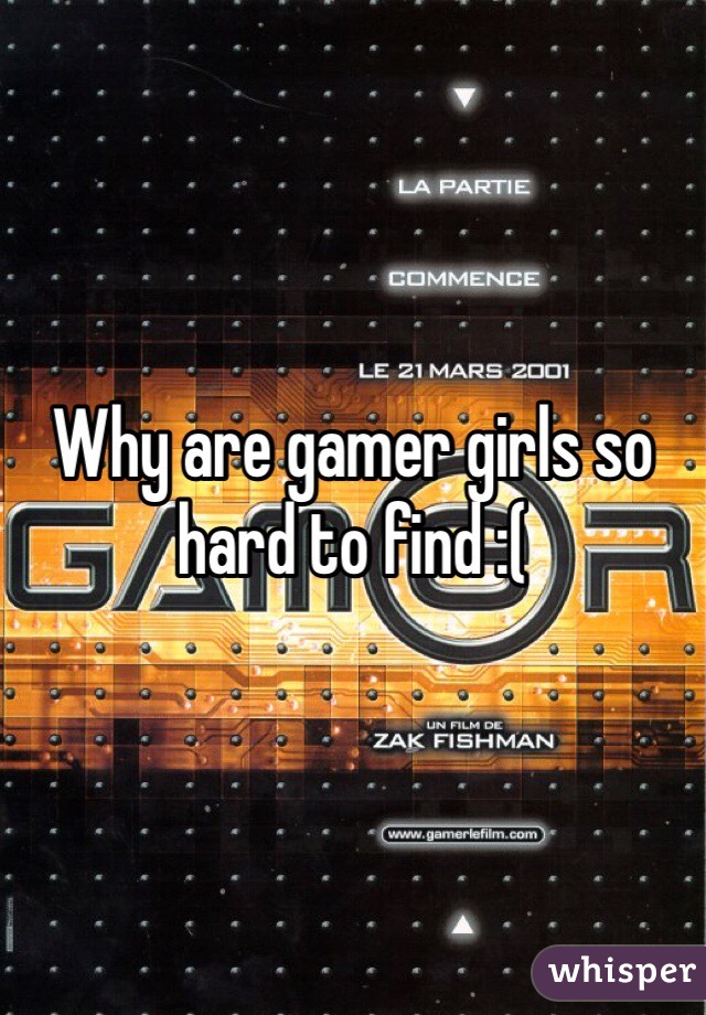 Why are gamer girls so hard to find :(