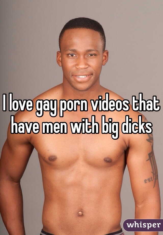 I love gay porn videos that have men with big dicks