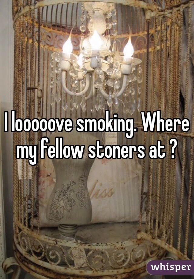 I looooove smoking. Where my fellow stoners at ? 