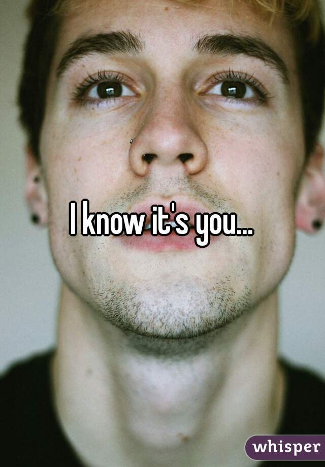 I know it's you...