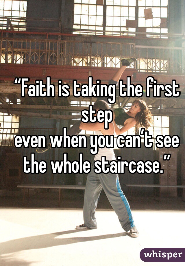 “Faith is taking the first step
even when you can’t see the whole staircase.”