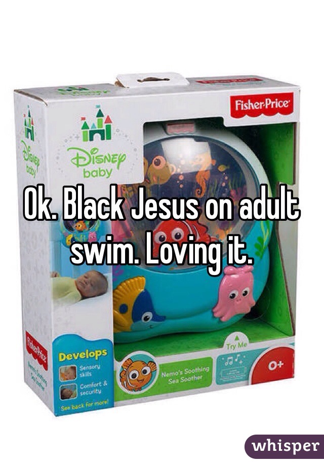 Ok. Black Jesus on adult swim. Loving it. 