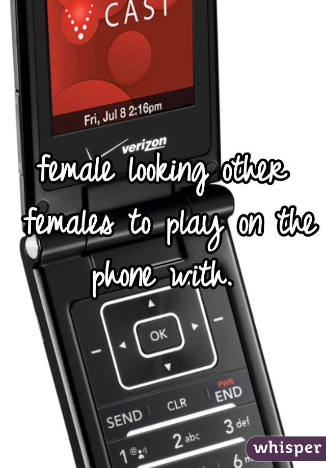 female looking other females to play on the phone with. 