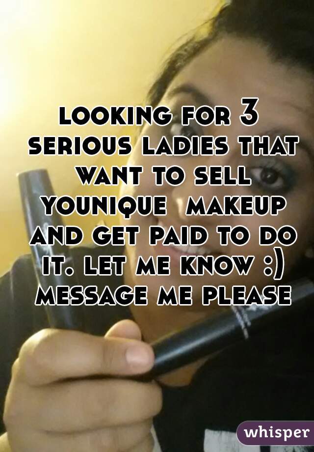 looking for 3 serious ladies that want to sell younique  makeup and get paid to do it. let me know :) message me please