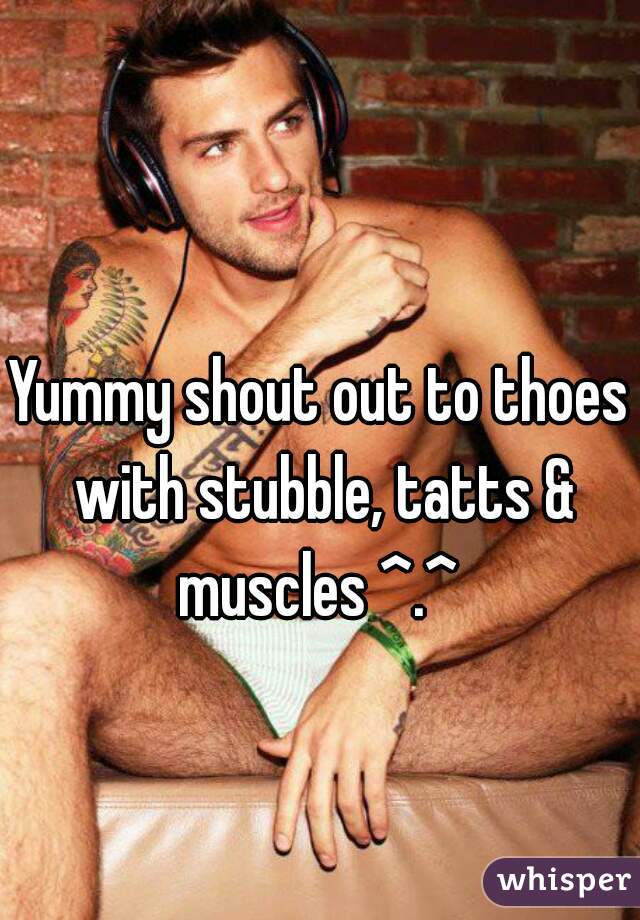 Yummy shout out to thoes with stubble, tatts & muscles ^.^ 