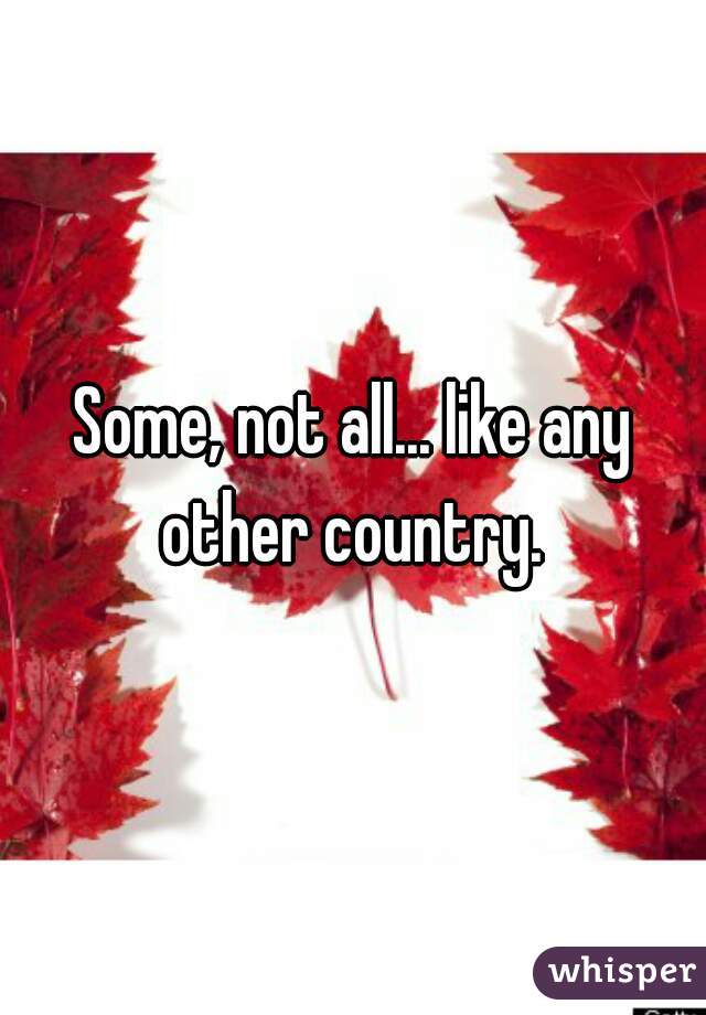 Some, not all... like any other country. 