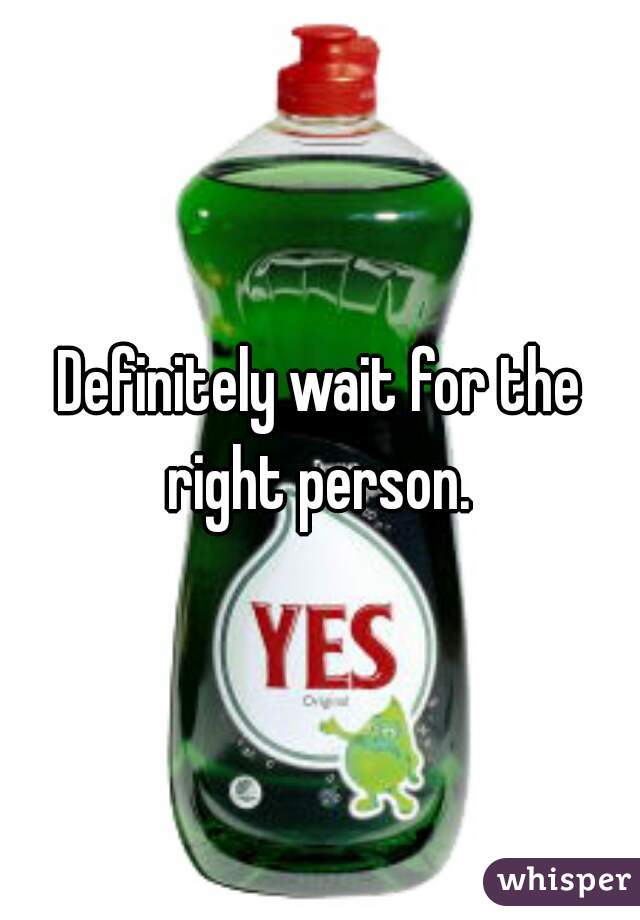 Definitely wait for the right person. 