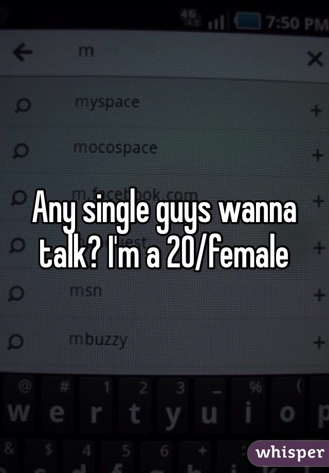 Any single guys wanna talk? I'm a 20/female