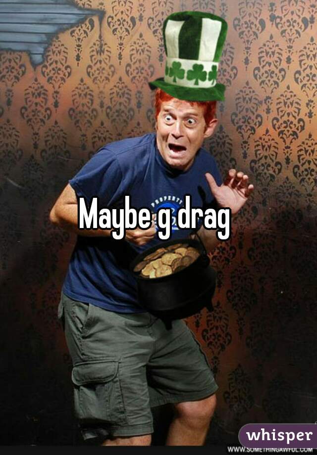 Maybe g drag 