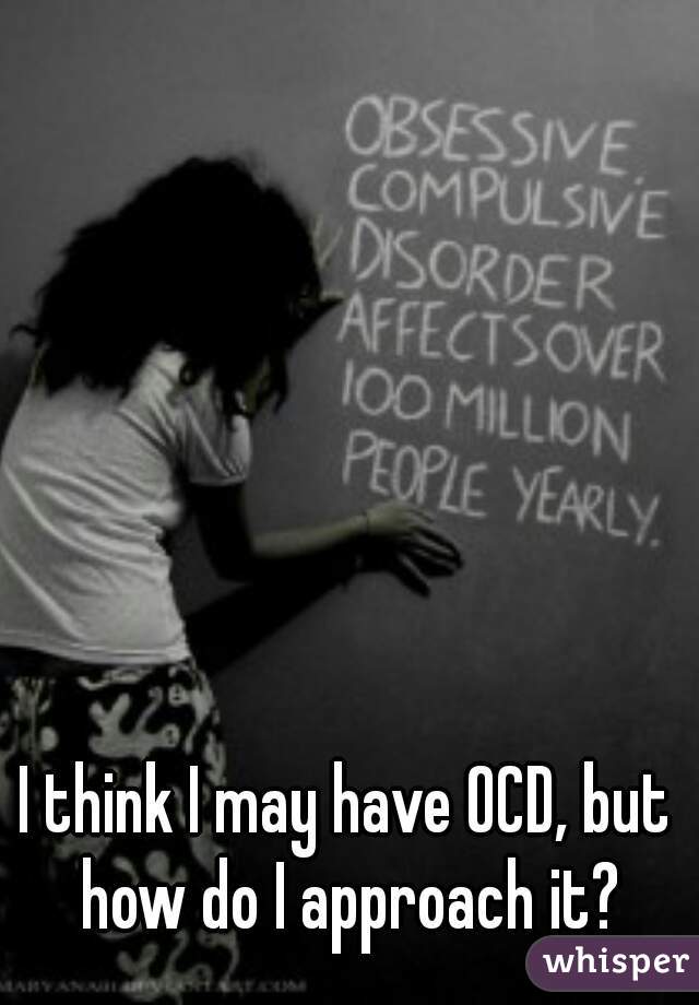 I think I may have OCD, but how do I approach it?