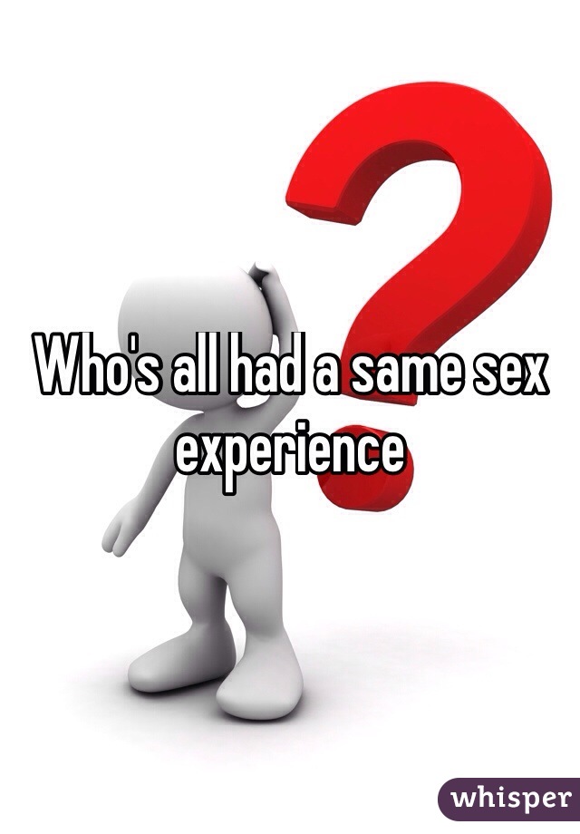 Who's all had a same sex experience 
