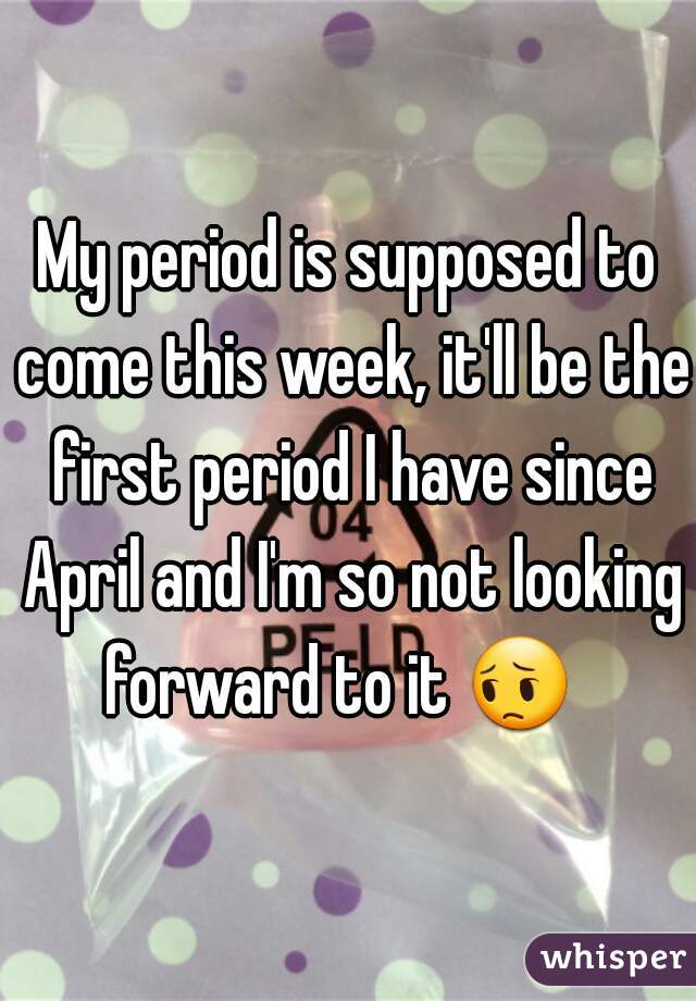 My period is supposed to come this week, it'll be the first period I have since April and I'm so not looking forward to it 😔   