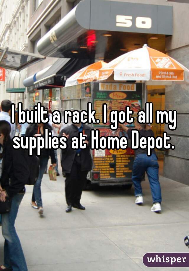 I built a rack. I got all my supplies at Home Depot. 