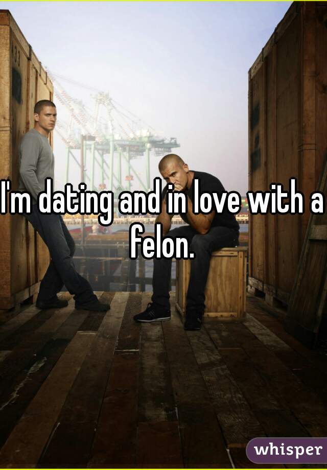 I'm dating and in love with a felon. 
