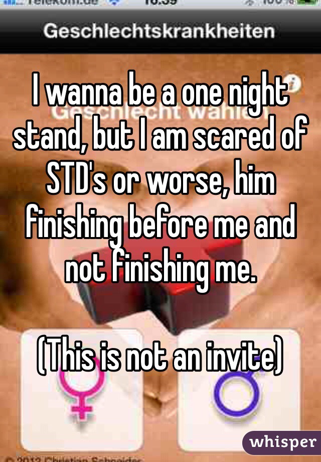 I wanna be a one night stand, but I am scared of STD's or worse, him finishing before me and not finishing me. 

(This is not an invite)