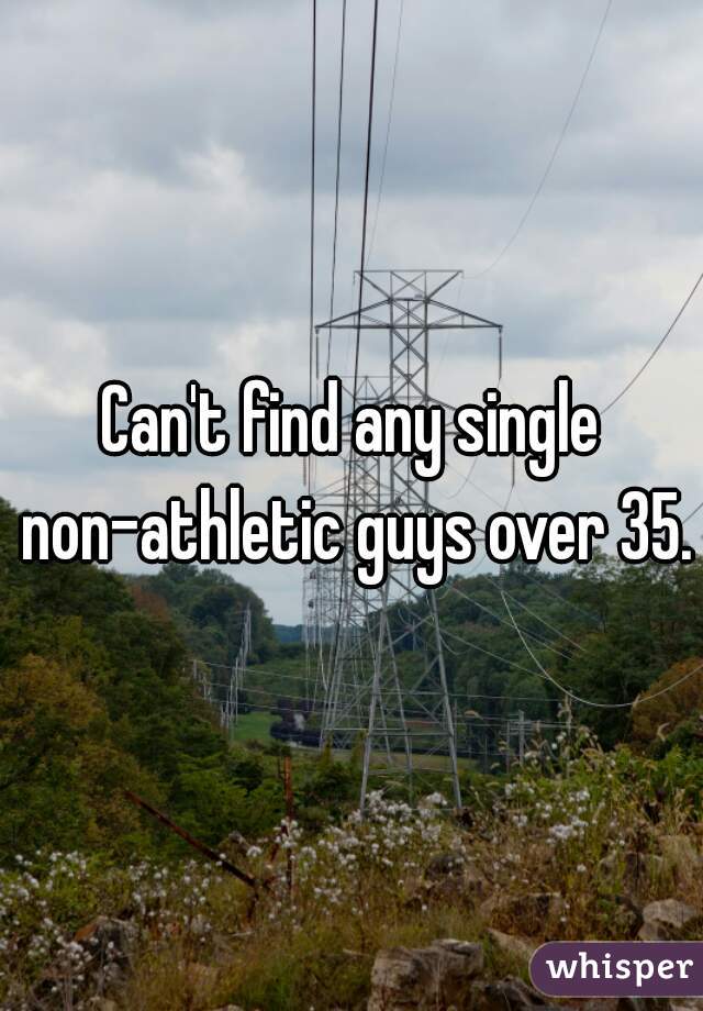 Can't find any single non-athletic guys over 35.