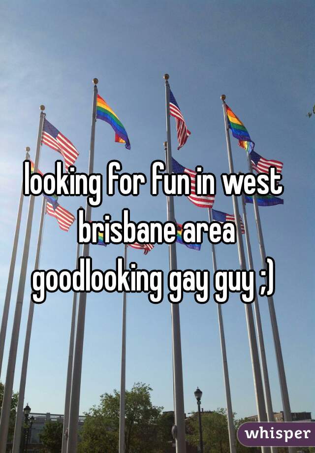 looking for fun in west brisbane area
goodlooking gay guy ;)