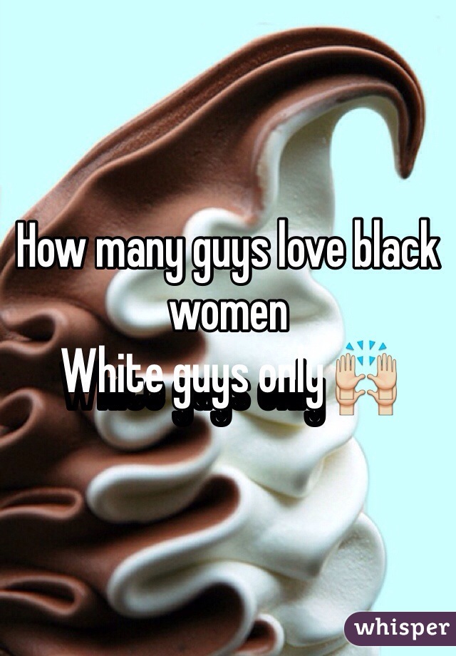 How many guys love black women
White guys only 🙌