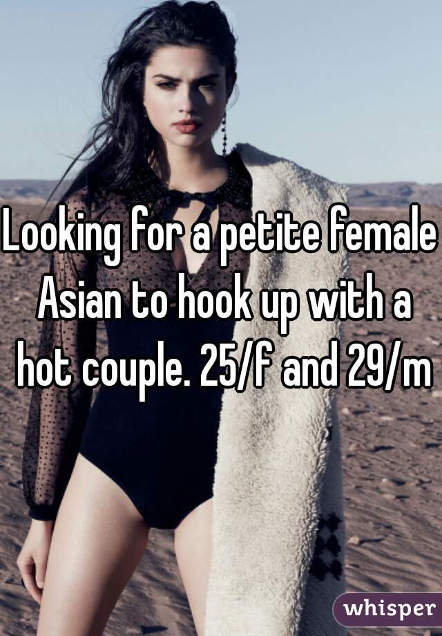 Looking for a petite female Asian to hook up with a hot couple. 25/f and 29/m