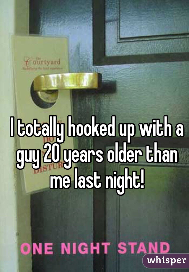 I totally hooked up with a guy 20 years older than me last night!