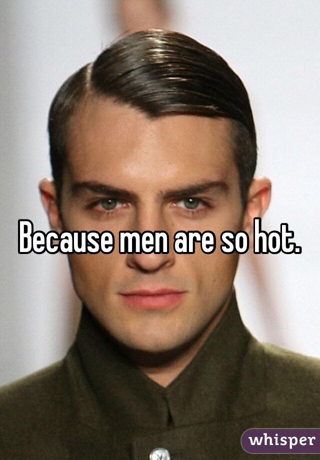 Because men are so hot.