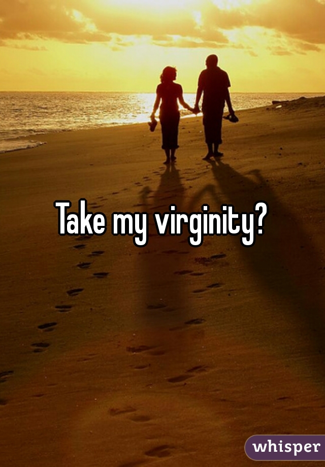 Take my virginity?