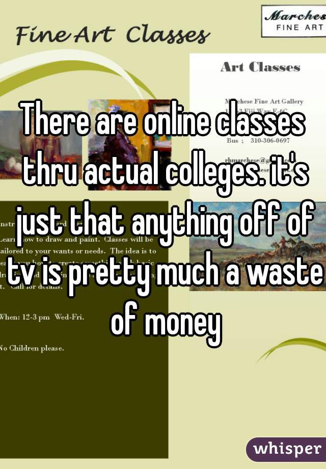 There are online classes thru actual colleges. it's just that anything off of tv is pretty much a waste of money