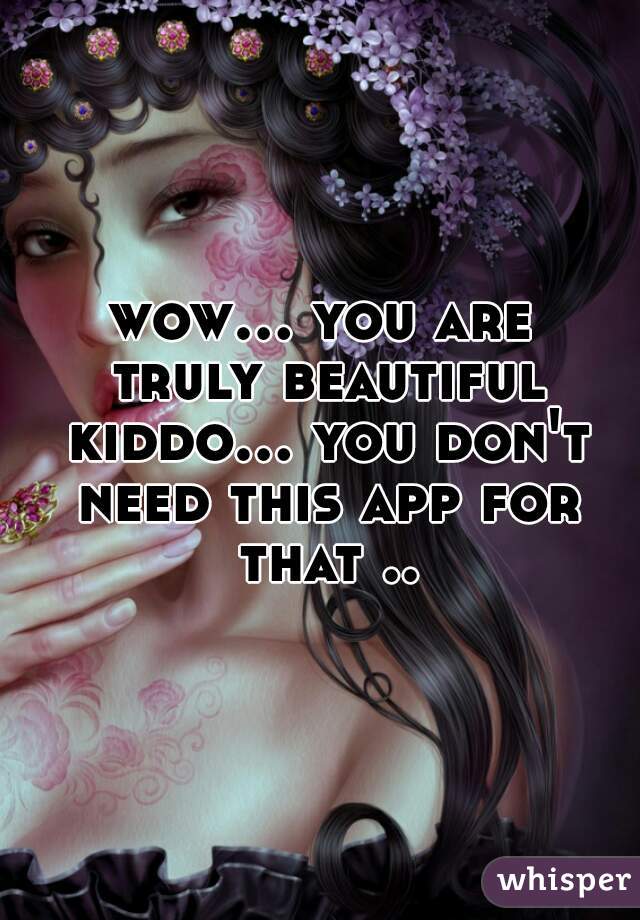 wow... you are truly beautiful kiddo... you don't need this app for that ..