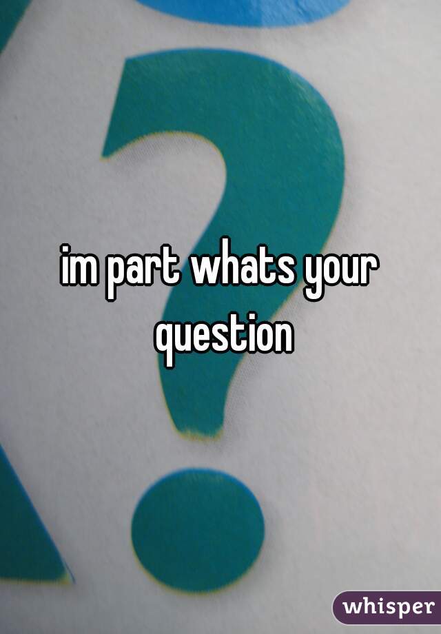 im part whats your question