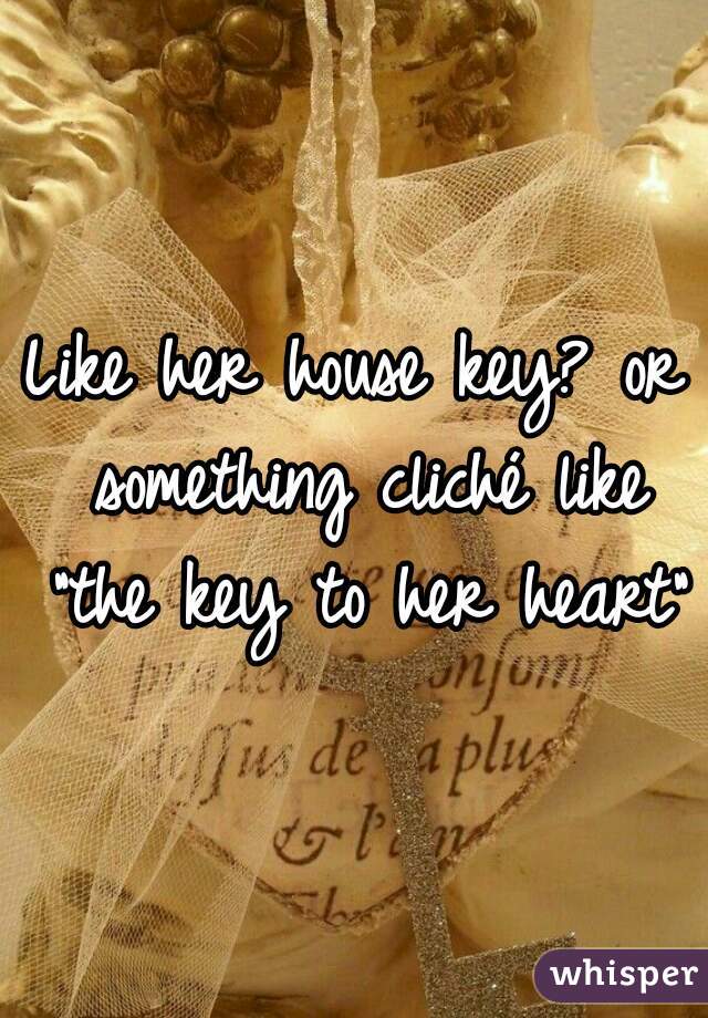Like her house key? or something cliché like "the key to her heart"?