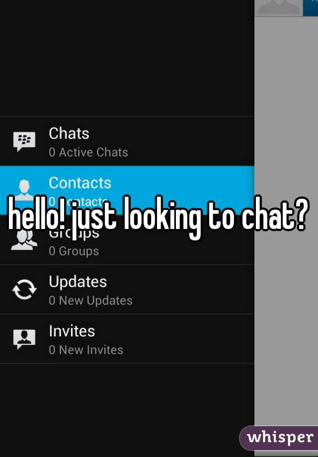 hello! just looking to chat?