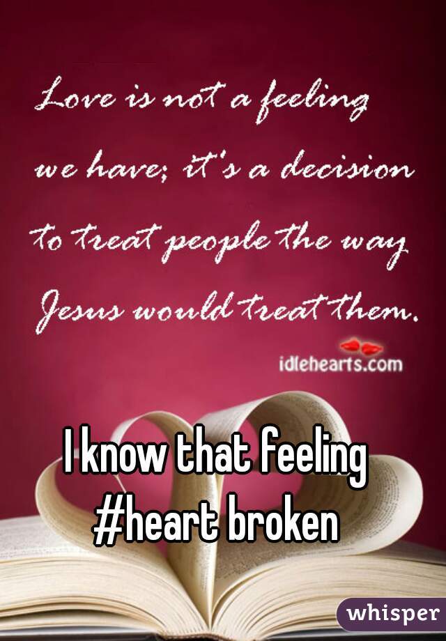 I know that feeling 
#heart broken 