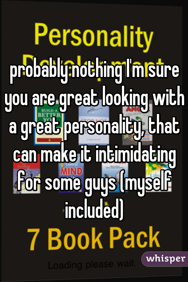 probably nothing I'm sure you are great looking with a great personality, that can make it intimidating for some guys (myself included)
