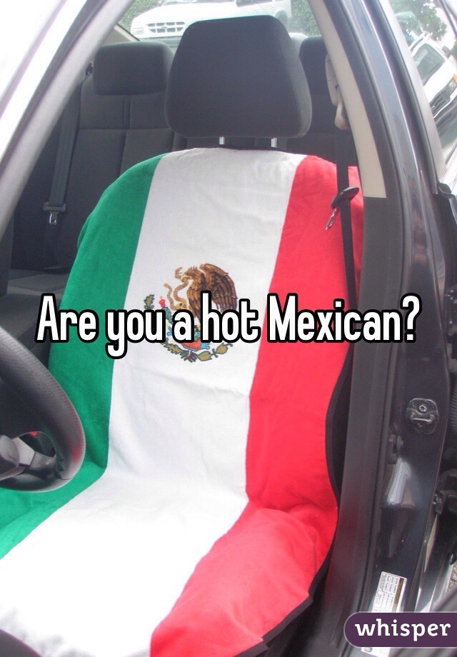 Are you a hot Mexican?